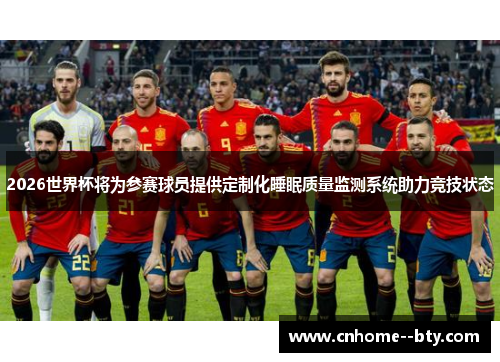 2026世界杯将为参赛球员提供定制化睡眠质量监测系统助力竞技状态