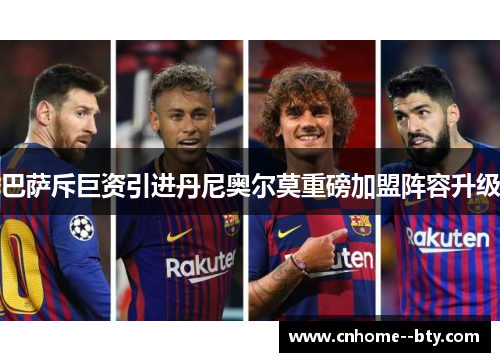 巴萨斥巨资引进丹尼奥尔莫重磅加盟阵容升级