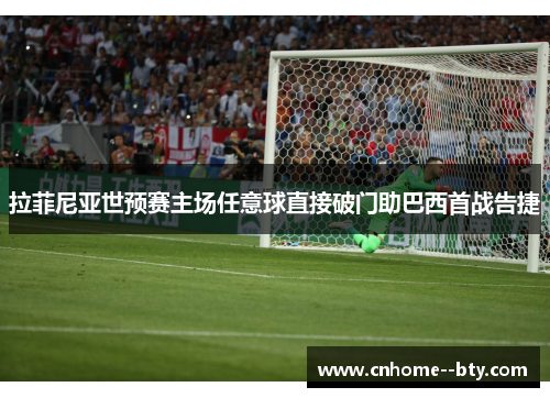 拉菲尼亚世预赛主场任意球直接破门助巴西首战告捷