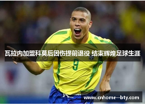 瓦拉内加盟科莫后因伤提前退役 结束辉煌足球生涯