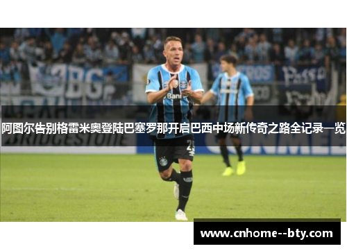 阿图尔告别格雷米奥登陆巴塞罗那开启巴西中场新传奇之路全记录一览 阿图尔告别格雷米奥登陆巴塞罗那开启巴西中场新传奇之路全记录一览