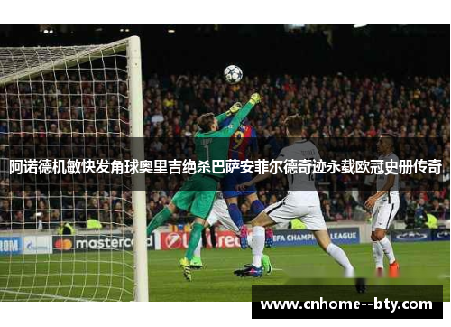 阿诺德机敏快发角球奥里吉绝杀巴萨安菲尔德奇迹永载欧冠史册传奇