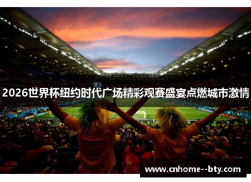 2026世界杯纽约时代广场精彩观赛盛宴点燃城市激情 2026世界杯纽约时代广场精彩观赛盛宴点燃城市激情