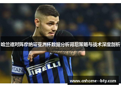 哈兰德对阵摩纳哥亚洲杯数据分析背后策略与战术深度剖析