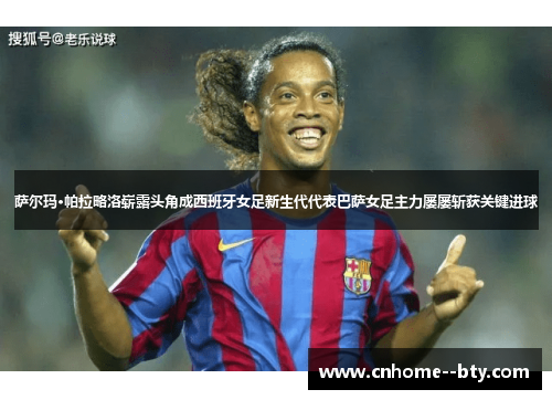 萨尔玛·帕拉略洛崭露头角成西班牙女足新生代代表巴萨女足主力屡屡斩获关键进球 萨尔玛·帕拉略洛崭露头角成西班牙女足新生代代表巴萨女足主力屡屡斩获关键进球
