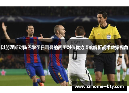 以努涅斯对阵巴黎圣日耳曼的西甲对位优势深度解析战术数据视角 以努涅斯对阵巴黎圣日耳曼的西甲对位优势深度解析战术数据视角