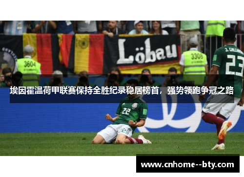 埃因霍温荷甲联赛保持全胜纪录稳居榜首，强势领跑争冠之路