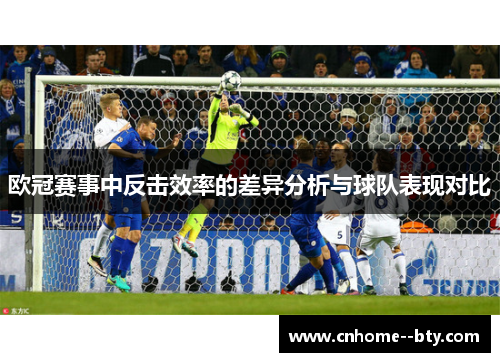 欧冠赛事中反击效率的差异分析与球队表现对比
