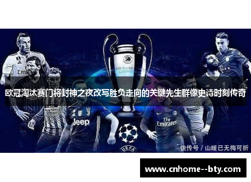 欧冠淘汰赛门将封神之夜改写胜负走向的关键先生群像史诗时刻传奇 欧冠淘汰赛门将封神之夜改写胜负走向的关键先生群像史诗时刻传奇